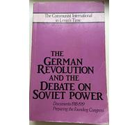 The German Revolution and the Debate on Soviet Power: Documents, 1918-19 (The Communist International in Lenin's time)
