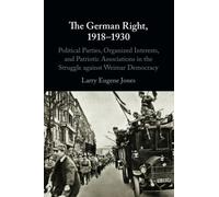 The German Right, 1918-1930: Political Parties, Organized Interests, and Patriotic Associations in the Struggle against Weimar Democracy