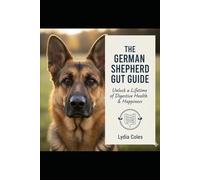 THE GERMAN SHEPHERD GUT GUIDE: Unlock a Lifetime of Digestive Health & Happiness