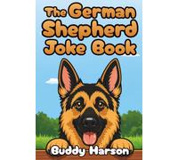 The German Shepherd Joke Book: A Collection of Over 100 Hilarious Jokes for German Shepherd Moms and Dads