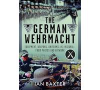 The German Wehrmacht: Equipment, Weapons, Uniforms and Insignia - From photos and artwork