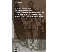 The Germans of Charleston, Richmond and New Orleans during the Civil War Period, 1850-1870: A Study and Research Compendium