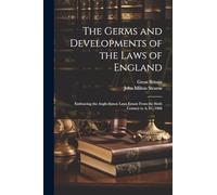 The Germs and Developments of the Laws of England: Embracing the Anglo-Saxon Laws Extant From the Sixth Century to A. D., 1066