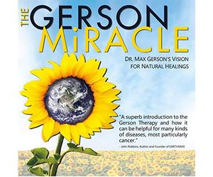 The Gerson Miracle - Dr. Max Gerson's Vision for Natural Healing