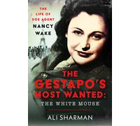 The Gestapo's Most Wanted: The White Mouse : The Life of SOE Agent Nancy Wake