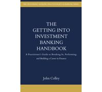 The Getting Into Investment Banking Handbook: A Practitioner's Guide to Breaking In, Performing, and Building a Career in Finance (The Investment Banking Practitioner's Handbook Series)