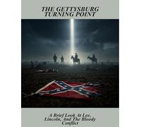 The Gettysburg Turning Point: A Brief Look At Lee, Lincoln, And The Bloody Conflict