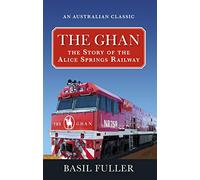 The Ghan: The Story of The Alice Springs Railway (An Australian Classic)