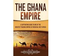 The Ghana Empire: A Captivating Guide to One of the Greatest Trading Empires of Medieval West Africa