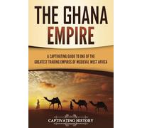 The Ghana Empire: A Captivating Guide to One of the Greatest Trading Empires of Medieval West Africa (Western Africa)