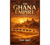 The Ghana Empire: The Rise and Fall of a West African Gold Kingdom