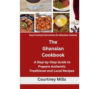 The Ghanaian Cookbook: A Step-by-Step Guide to Prepare Authentic Traditional and Local Recipes: Easy Practical Instructions for Ghanaian Cuisines