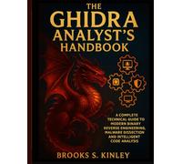The Ghidra Analyst’s Handbook: A Complete Technical Guide to Modern Binary Reverse Engineering, Malware Dissection, and Intelligent Code Analysis (Applied Engineering for Developers)