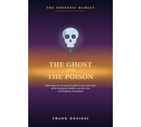The Ghost and the Poison: The Esoteric Hamlet: Shakespeare's Tragedy Decoded as the Inner Map of the Paralyzed Intellect, and the Law of Immediate Assumption (The Esoteric Shakespeare)