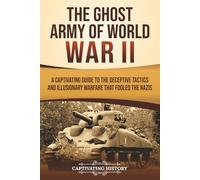 The Ghost Army of World War II: A Captivating Guide to the Deceptive Tactics and Illusionary Warfare That Fooled the Nazis (The Second World War)