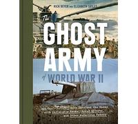 The Ghost Army of World War II: How One Top-Secret Unit Deceived the Enemy with Inflatable Tanks, Sound Effects, and Other Audacious Fakery
