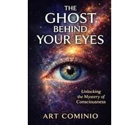 The Ghost Behind Your Eyes: Unlocking The Mystery of Consciousness (The Ghost Trilogy)