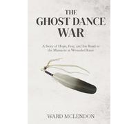 The Ghost Dance War: A Story of Hope, Fear, and the Road to the Massacre at Wounded Knee (American Frontier Chronicles)
