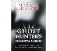 The Ghost Hunter's Survival Guide: Protection Techniques for Encounters With The Paranormal