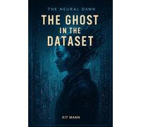 The Ghost in the Dataset: Book One of The Neural Dawn Trilogy, a Dark Tech-Noir Story from The Neural Dawn: 1