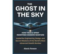 THE GHOST IN THE SKY: How the B-2 Spirit Redefined Modern Warfare: Inside the Engineering, Design, and Secret Missions of the World’s Most Advanced ... Battlefield Performance, and Combat History)