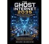 THE GHOST INTERNET 2035: How Autonomous AI Agents Will Replace Human Traffic, Reshape the Global Economy, and Redefine What It Means to Be Human