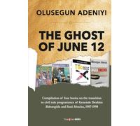 THE GHOST OF JUNE 12: Compilation of four books on the transition to civil rule programmes of Generals Ibrahim Babangida and Sani Abacha, 1987-1998