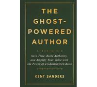 The Ghost-Powered Author: Save Time, Build Authority, and Amplify Your Voice with the Power of a Ghostwritten Book