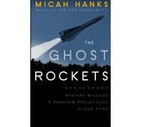 The Ghost Rockets: Mystery Missiles and Phantom Projectiles in our Skies