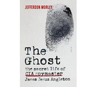 The Ghost: the secret life of CIA spymaster James Jesus Angleton