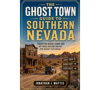 THE GHOST TOWN GUIDE TO SOUTHERN NEVADA: Forgotten Mining Camps and Off-Road Driving Routes for Desert Explorers