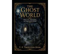 The Ghost World: Ghost Lore, Superstition, and Supernatural Beliefs