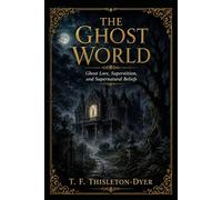 The Ghost World: Ghost Lore, Superstition, and Supernatural Beliefs
