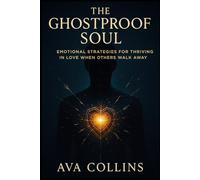 The Ghostproof Soul: Emotional Strategies for Thriving in Love When Others Walk Away