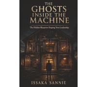 THE GHOSTS INSIDE THE MACHINE: The Hidden Blueprint Shaping Your Leadership