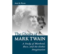 The Ghosts of Mark Twain : A Study of Manhood, Race, and the Gothic Imagination