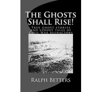 The Ghosts Shall Rise!: True ghost stories and spooky tales of Civil War reenactors