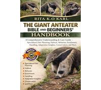 THE GIANT ANTEATER BIBLE AND BEGINNERS’ HANDBOOK: A Comprehensive Understanding & Care Guide - Specialized Diet Planning, Habitat, Behavior, ... Adaptation Insights, Conservation, and More.