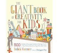 The Giant Book of Creativity for Kids: 500 Activities to Encourage Creativity in Kids Ages 2 to 12--Play, Pretend, Draw, Dance, Sing, Write, Build, Tinker