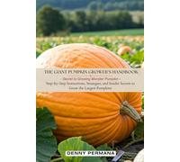 The Giant Pumpkin Grower's Handbook: Secrets to Growing Monster Pumpkins!: Step-by-Step Instructions, Strategies, and Insider Secrets to Grow the Largest Pumpkins