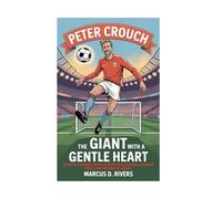 The Giant With A Gentle Heart: The Inspiring Story of Peter Crouch - From Awkward Teen to Premier League Legend