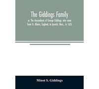 The Giddings family: or, The descendants of George Giddings, who came from St. Albans, England, to Ipswich, Mass., in 1635. With a record of others of ... prominent persons connected with the family