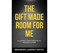 The Gift Made Room For Me: A Journey From Dreams To Manifestation