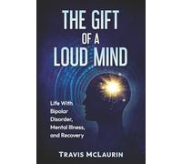 The Gift of a Loud Mind: Life With Bipolar Disorder, Mental Illness, and Recovery