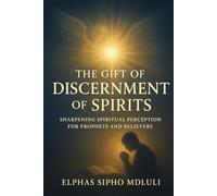 The Gift of Discernment of Spirits: Sharpening Spiritual Perception for Prophets and Believers (Spiritual Discernment & Authority Series)