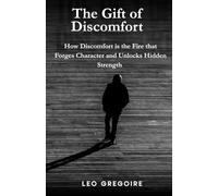 THE GIFT OF DISCOMFORT: How Discomfort is the Fire that Forges Character and Unlocks Hidden Strength
