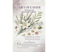 The Gift of Easter: Biblical Plants, Their Scared Meanings and 50 Prayers for Renewal, Faith and Abundance.