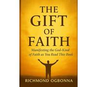 The Gift of Faith: Manifesting The God-kind Of Faith As You Read This Book