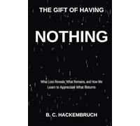 THE GIFT OF HAVING NOTHING: What Loss Reveals, What Remains, and How We Learn to Appreciate What Returns