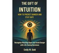 The Gift of Intuition: How to Predict Danger and Stay Safe: Recognize Warning Signs and Avoid Danger with Life-Saving Decisions
